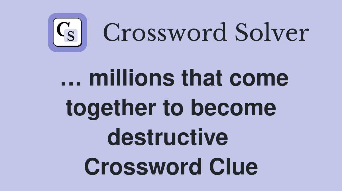 … millions that come together to become destructive  Crossword Clue
