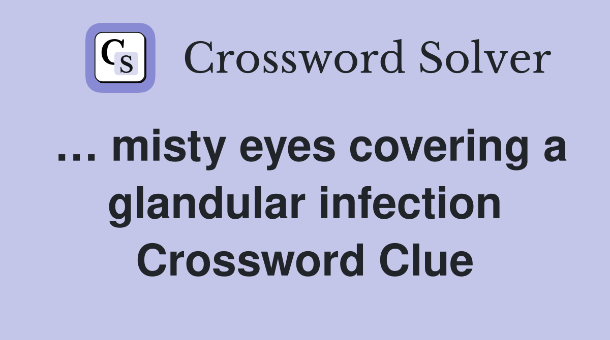 … misty eyes covering a glandular infection Crossword Clue