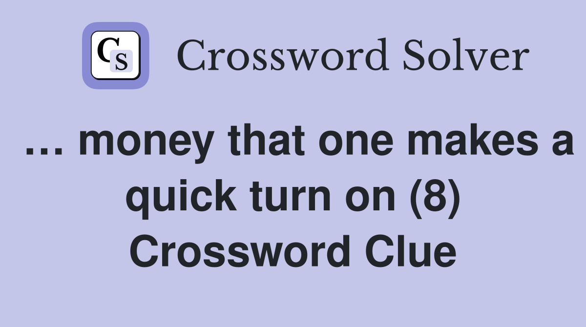 … money that one makes a quick turn on (8) Crossword Clue
