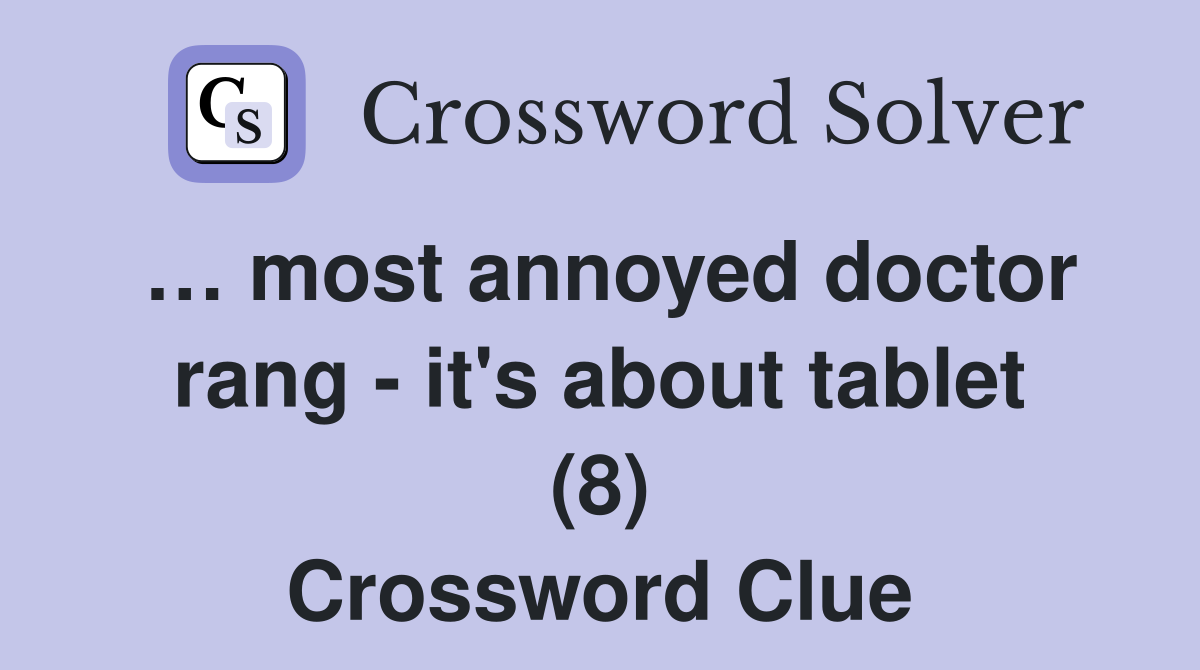 … most annoyed doctor rang - it's about tablet (8) Crossword Clue