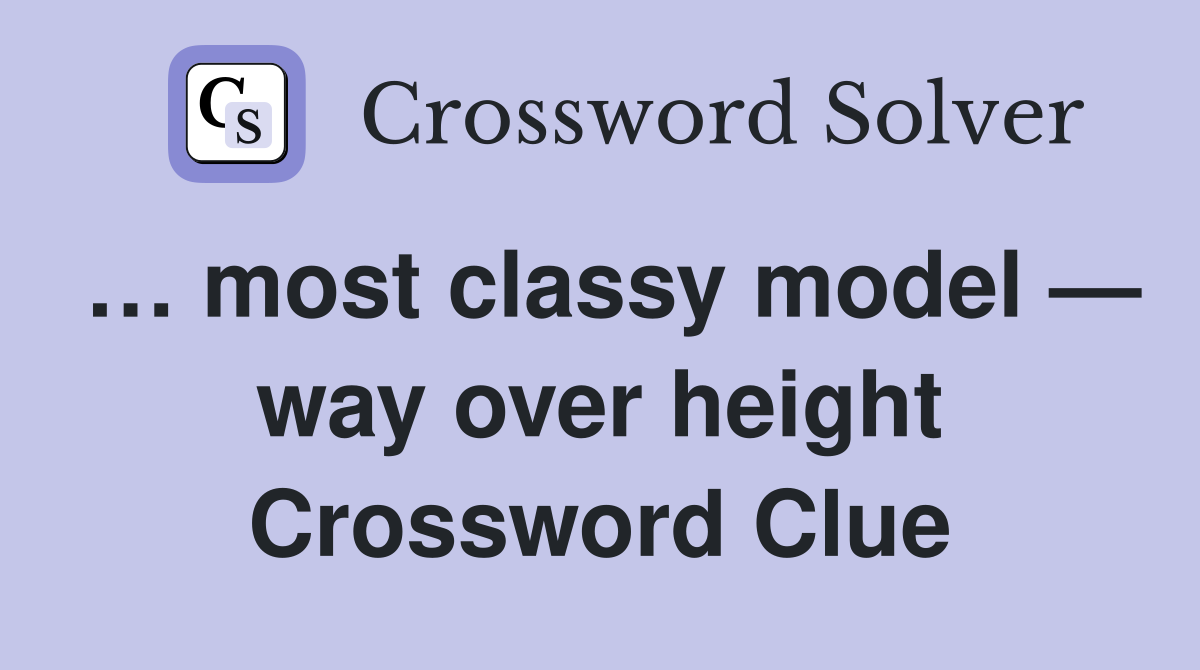 … most classy model — way over height Crossword Clue