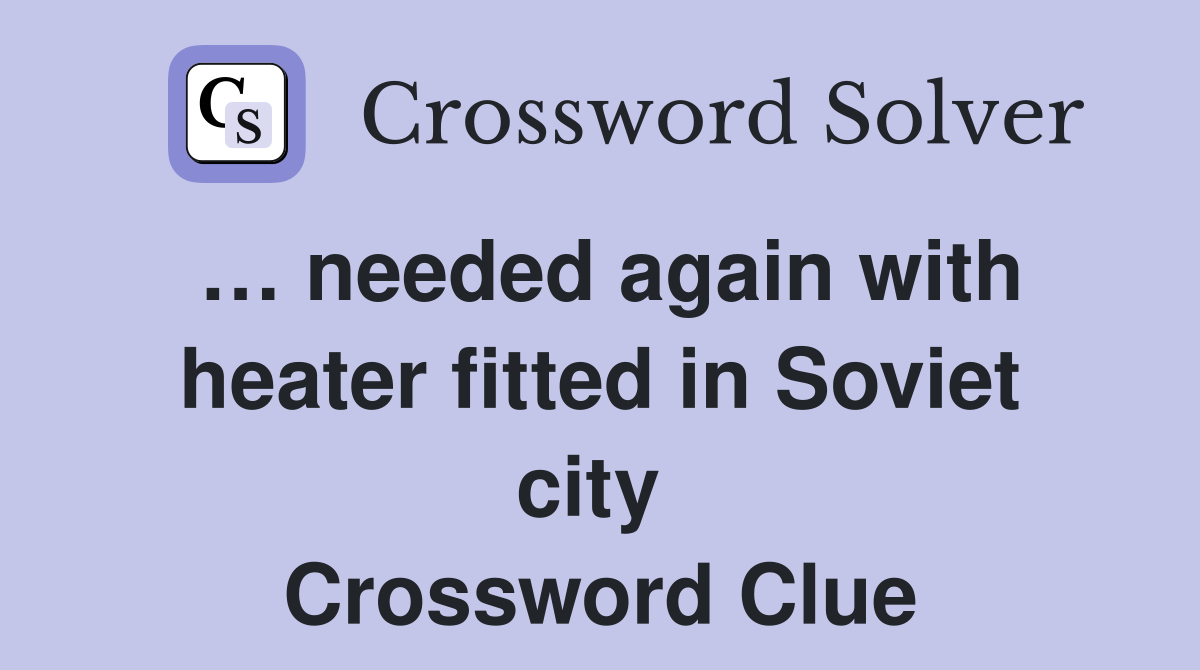 … needed again with heater fitted in Soviet city  Crossword Clue