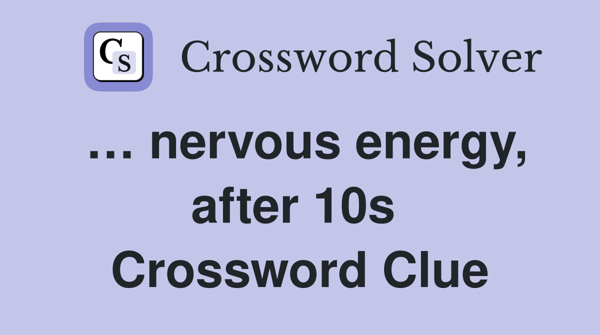 … nervous energy, after 10s  Crossword Clue