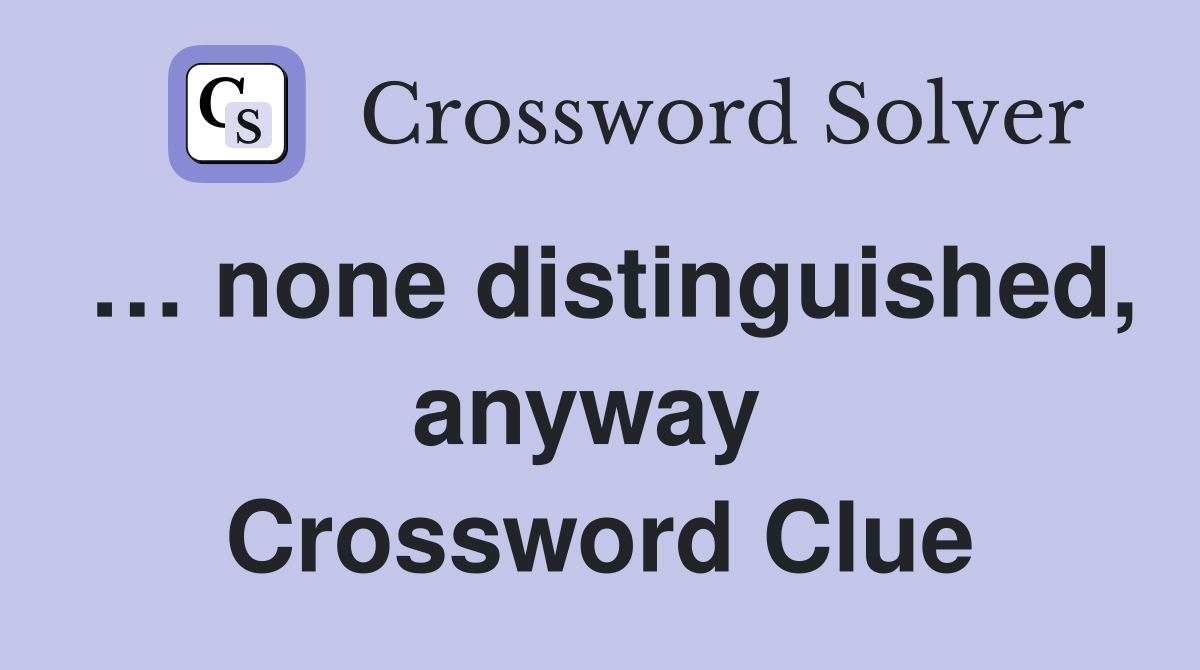 … none distinguished, anyway  Crossword Clue