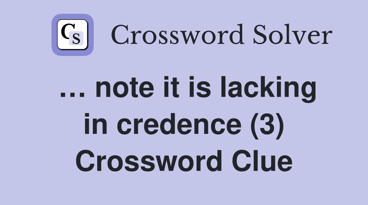 … note it is lacking in credence (3) Crossword Clue