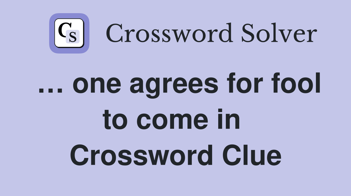 … one agrees for fool to come in  Crossword Clue