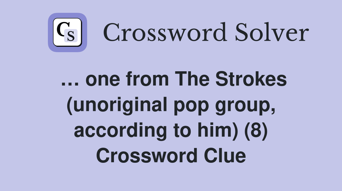 … one from The Strokes (unoriginal pop group, according to him) (8) Crossword Clue