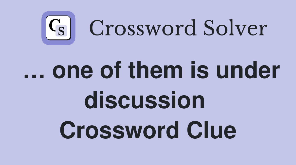 … one of them is under discussion  Crossword Clue