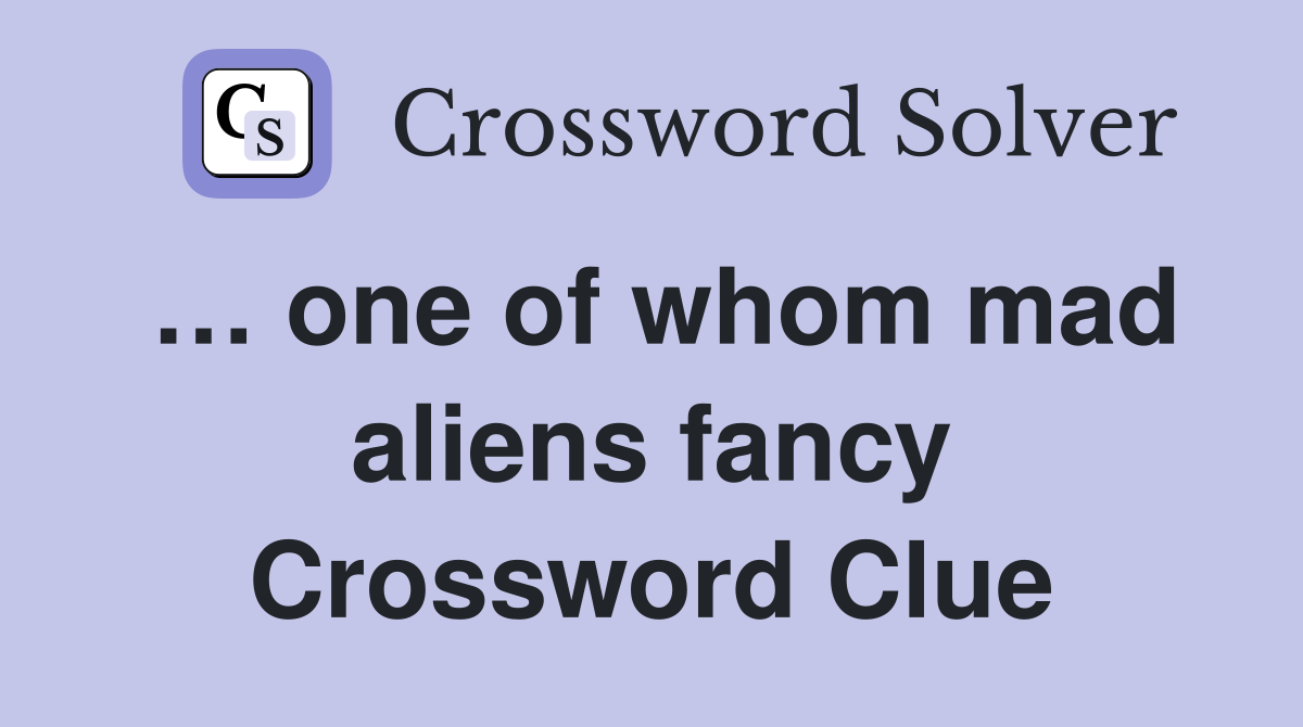 … one of whom mad aliens fancy Crossword Clue