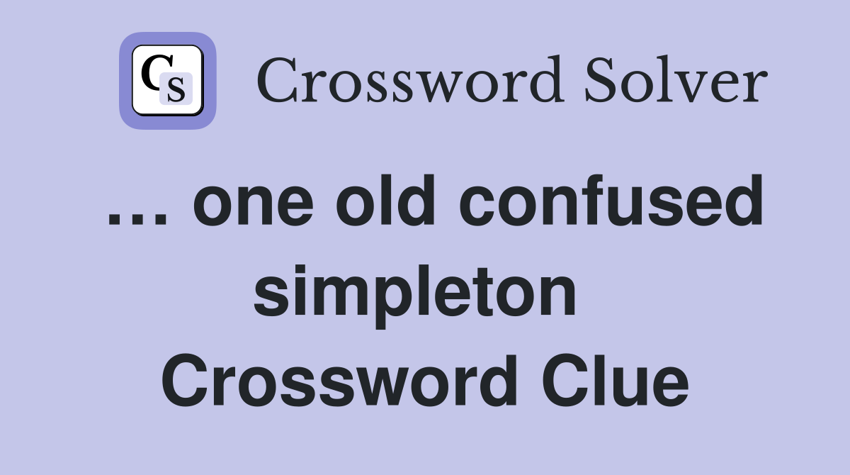 … one old confused simpleton  Crossword Clue