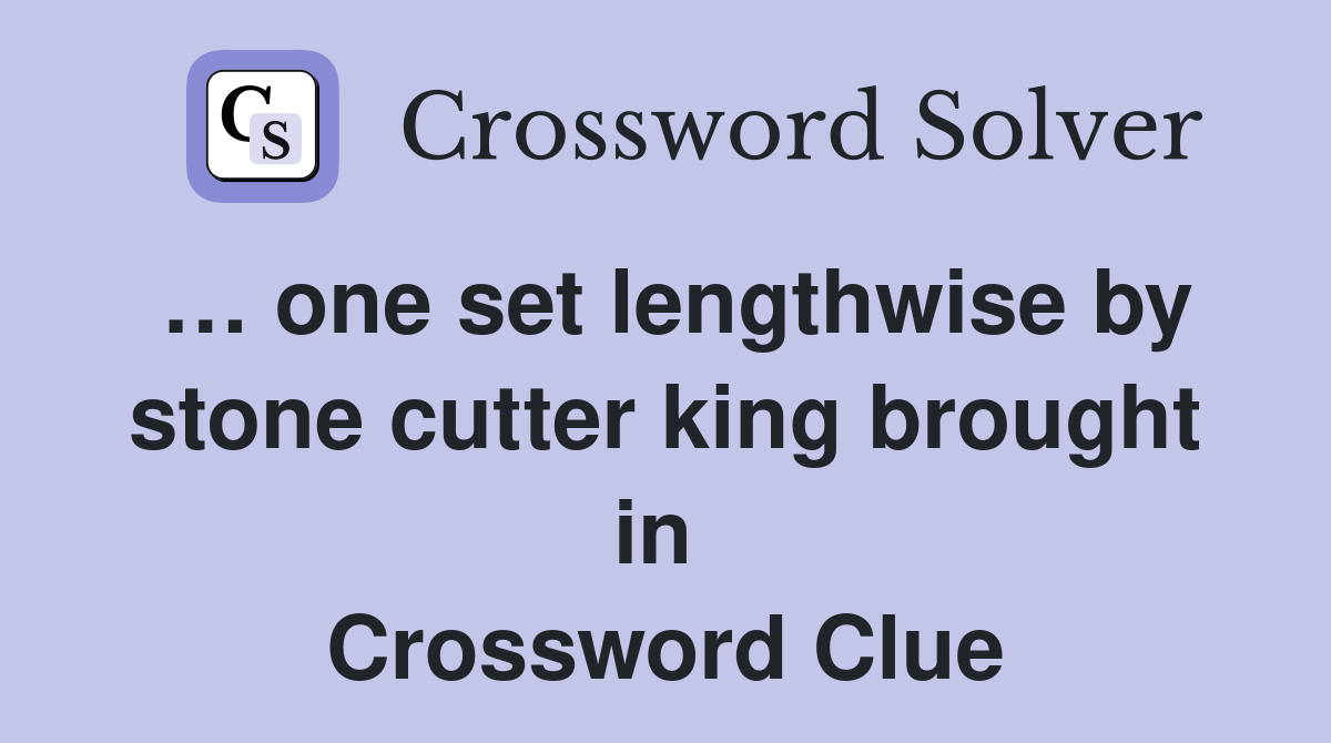 … one set lengthwise by stone cutter king brought in  Crossword Clue