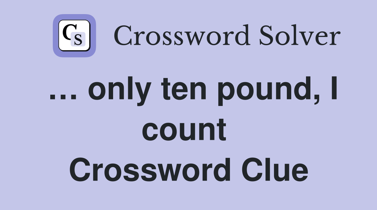 … only ten pound, I count  Crossword Clue