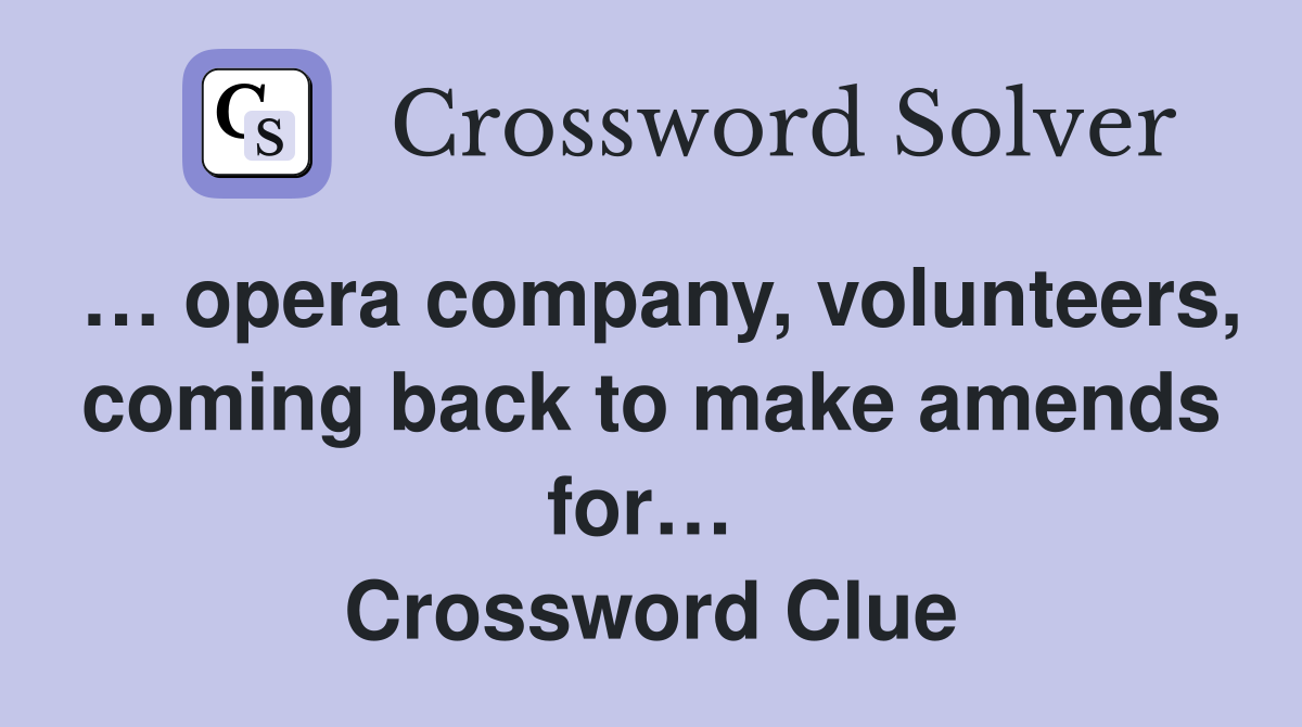 … opera company, volunteers, coming back to make amends for…  Crossword Clue