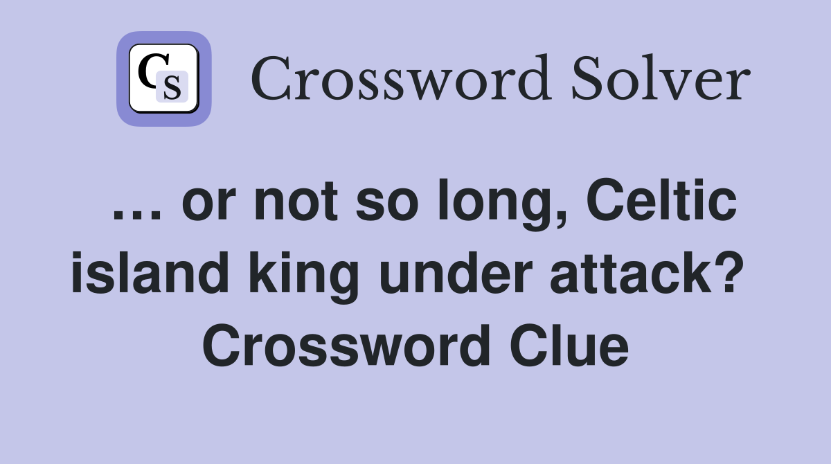 … or not so long, Celtic island king under attack?  Crossword Clue