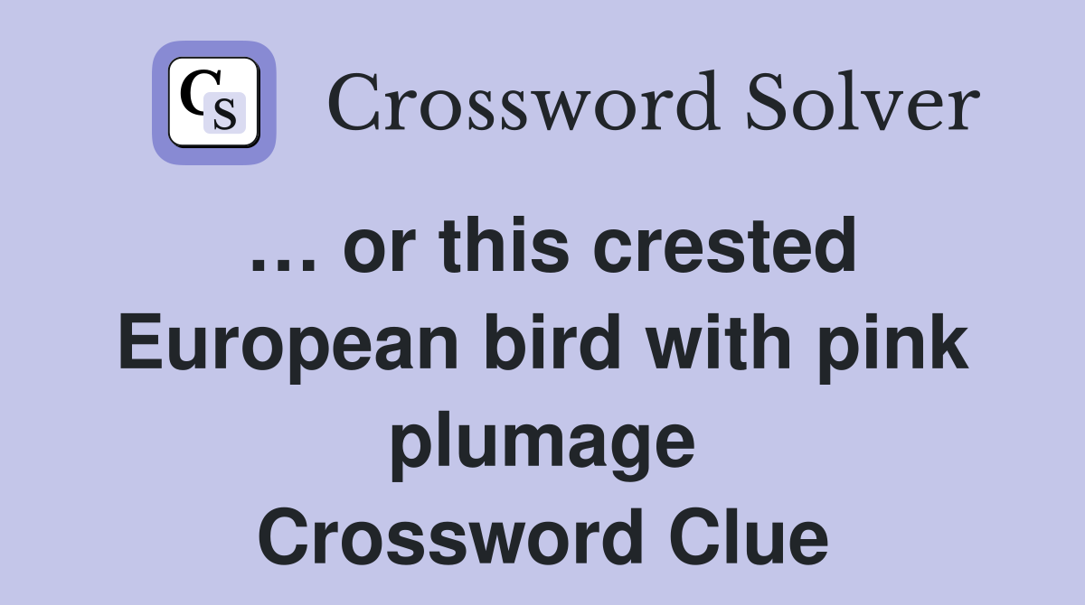 … or this crested European bird with pink plumage Crossword Clue