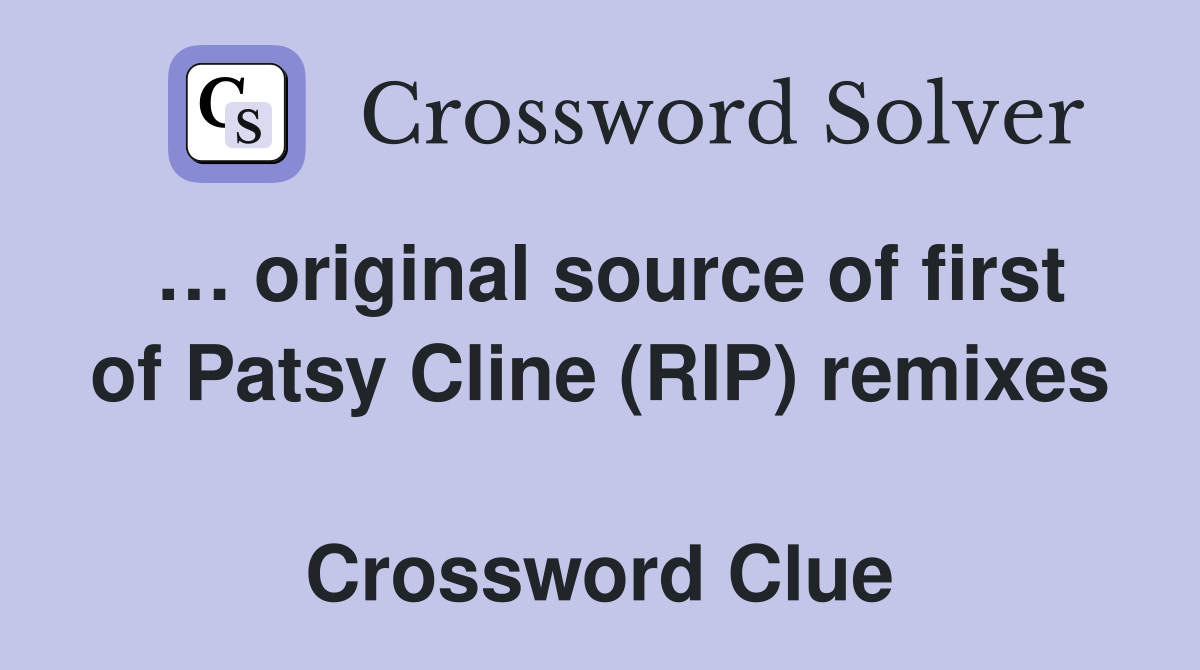 … original source of first of Patsy Cline (RIP) remixes  Crossword Clue
