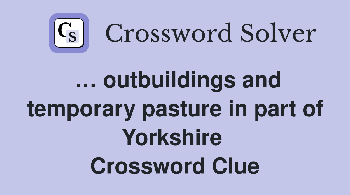 … outbuildings and temporary pasture in part of Yorkshire  Crossword Clue