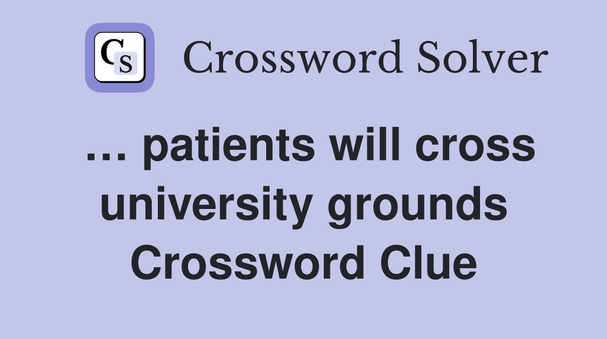 … patients will cross university grounds Crossword Clue