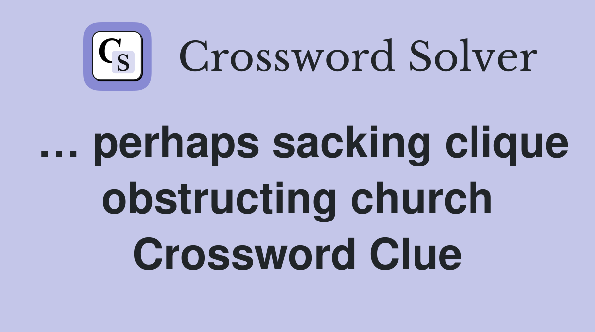 … perhaps sacking clique obstructing church Crossword Clue