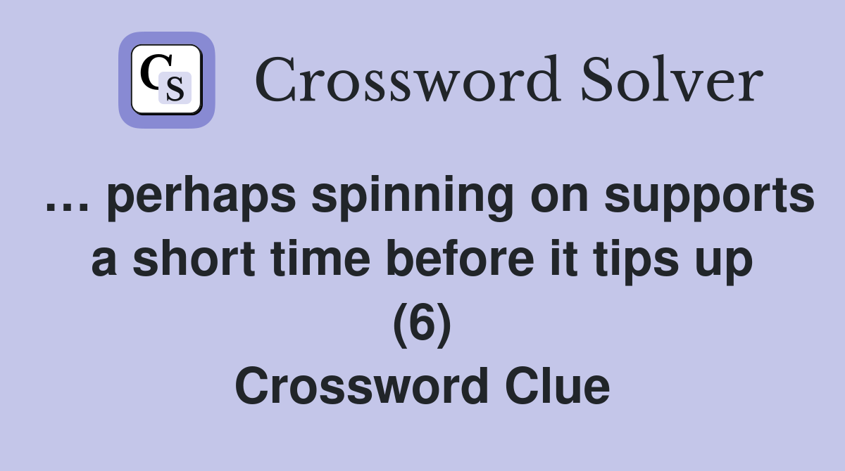 … perhaps spinning on supports a short time before it tips up (6) Crossword Clue