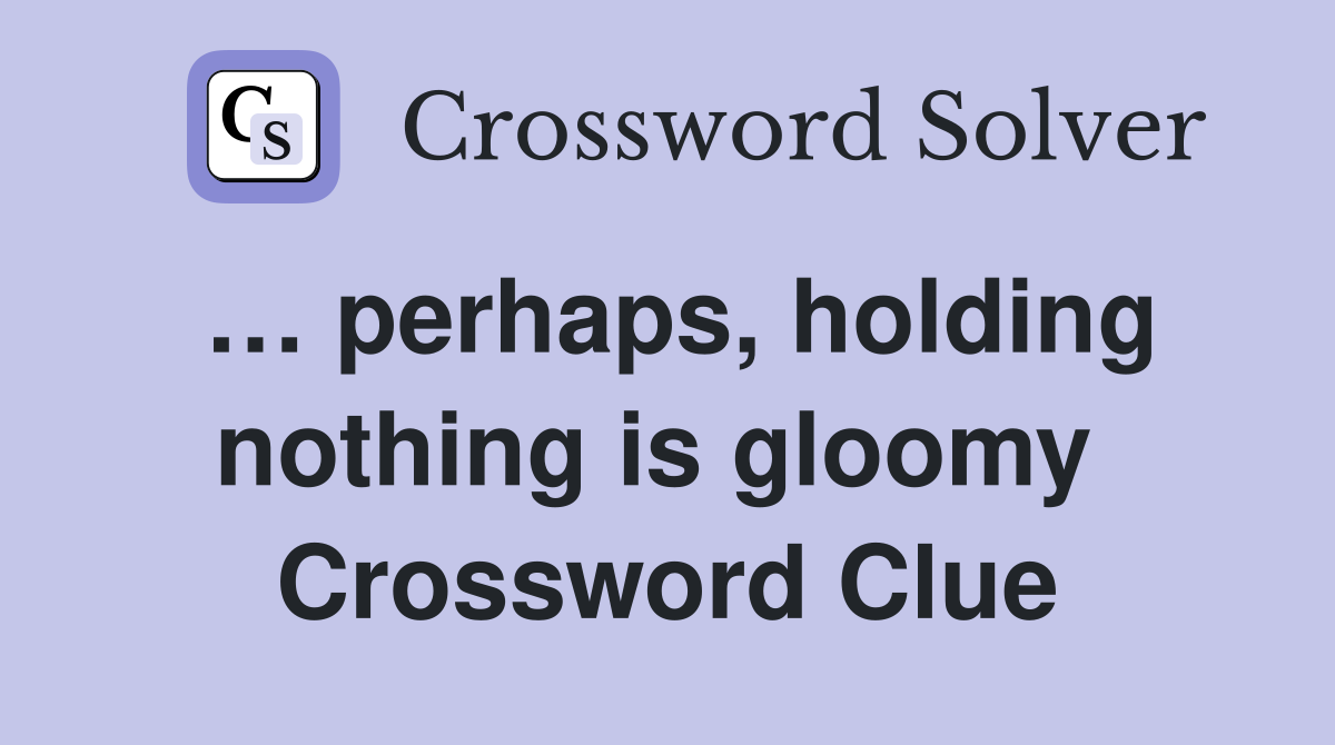 … perhaps, holding nothing is gloomy  Crossword Clue