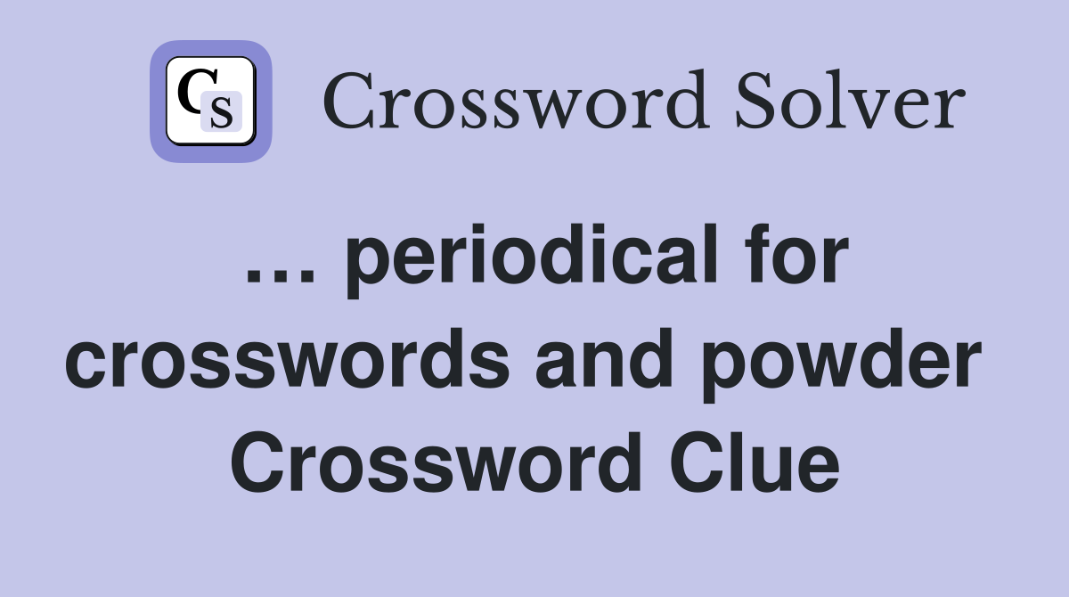 … periodical for crosswords and powder  Crossword Clue