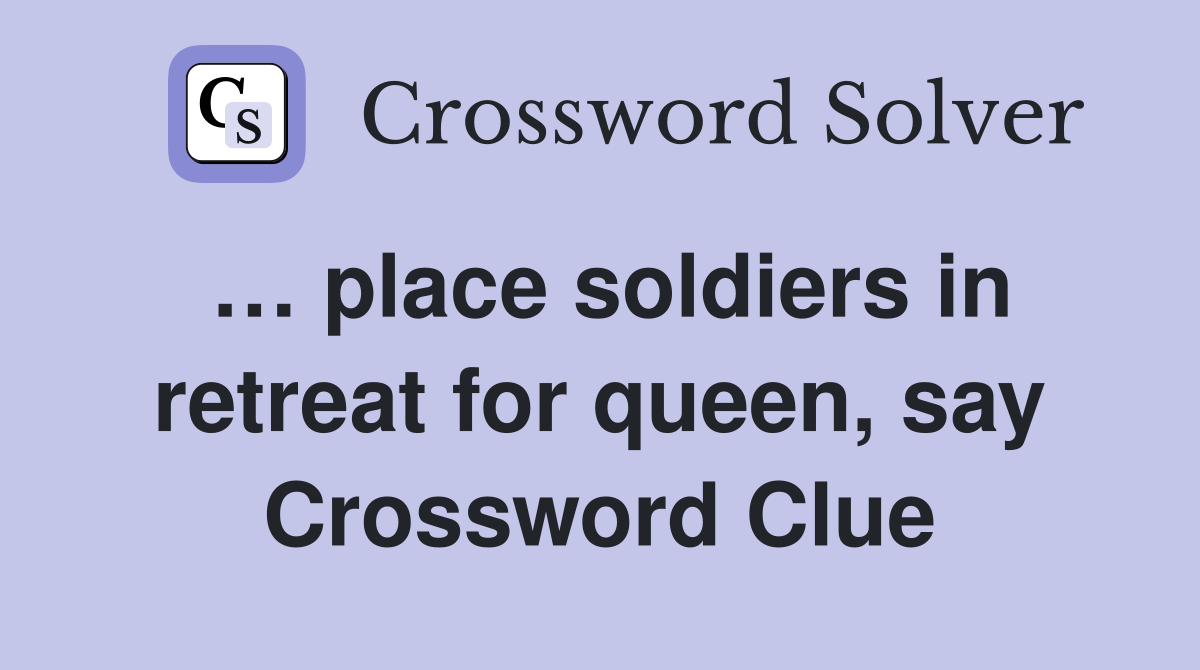 … place soldiers in retreat for queen, say Crossword Clue