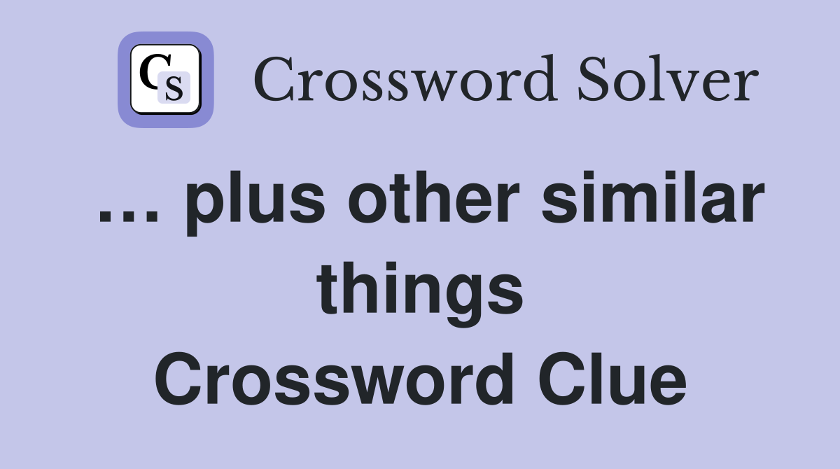 … plus other similar things Crossword Clue