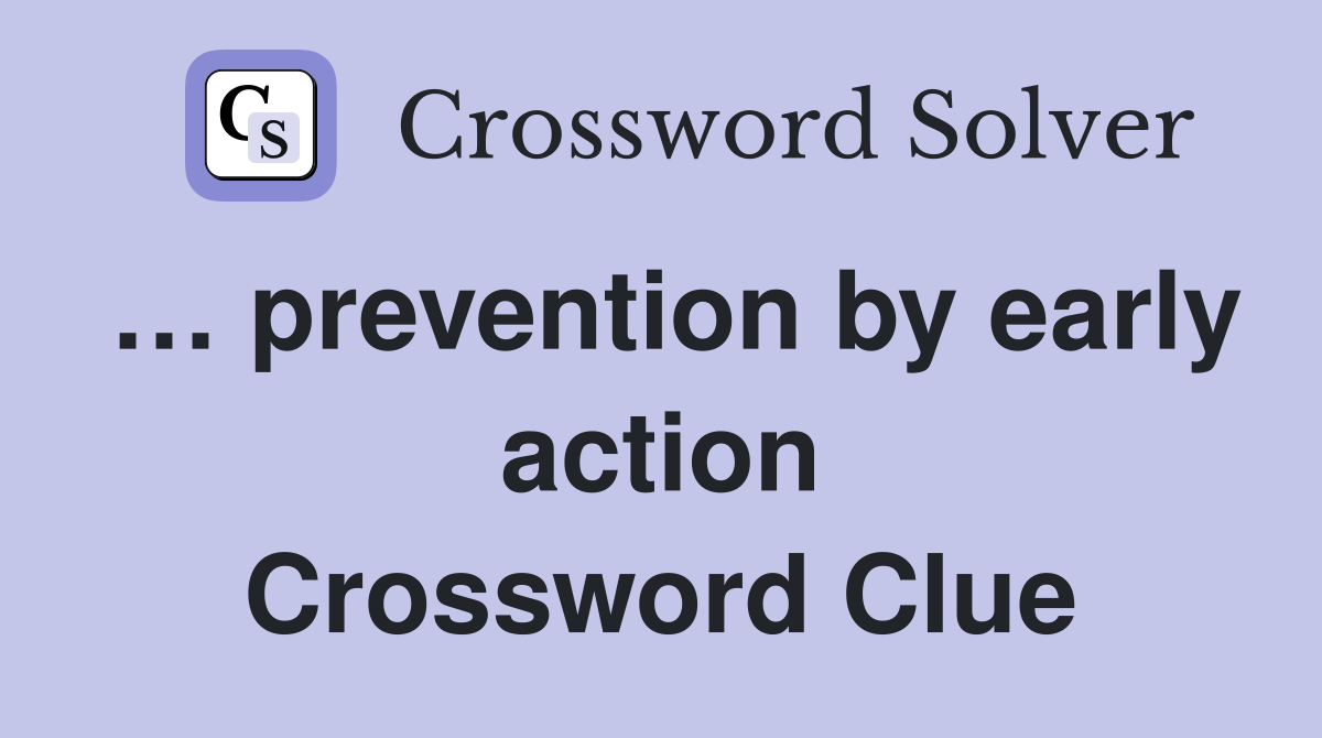 … prevention by early action Crossword Clue