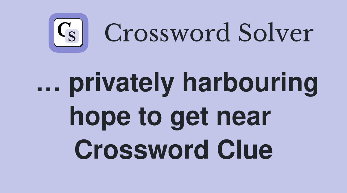 … privately harbouring hope to get near  Crossword Clue