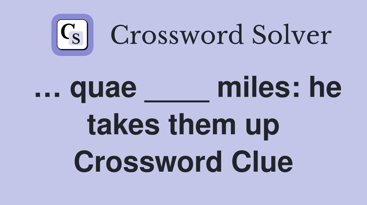 … quae ____ miles: he takes them up Crossword Clue