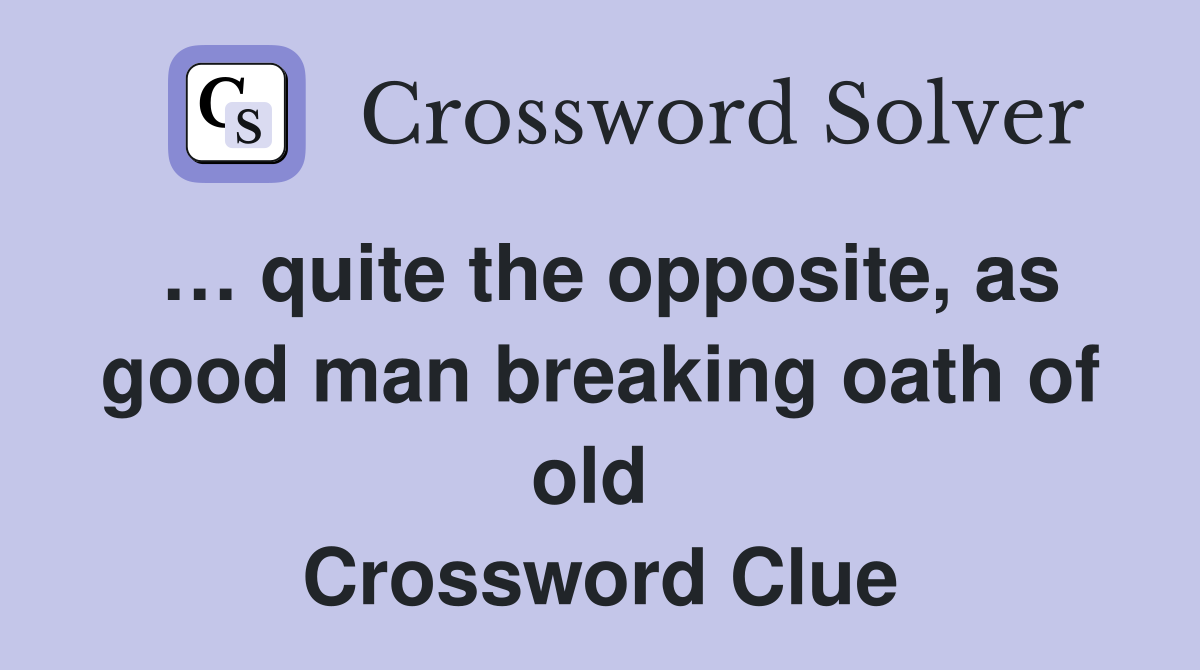 … quite the opposite, as good man breaking oath of old  Crossword Clue