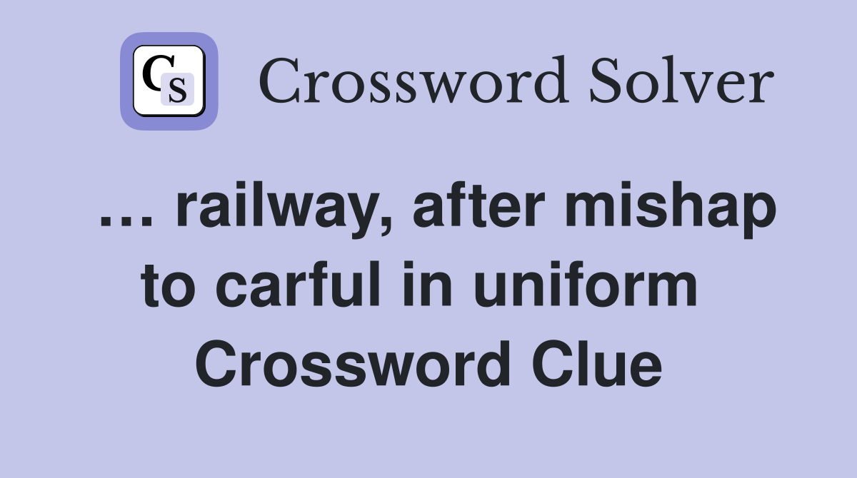 … railway, after mishap to carful in uniform  Crossword Clue