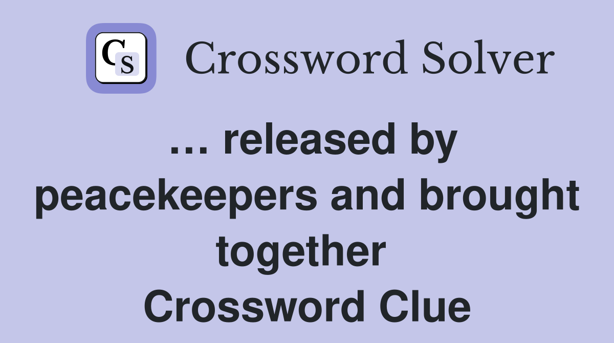 … released by peacekeepers and brought together  Crossword Clue
