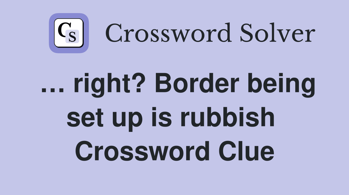 … right? Border being set up is rubbish  Crossword Clue