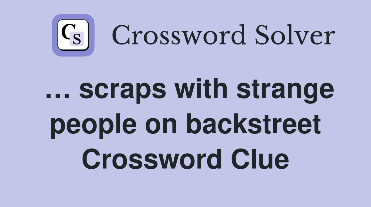 … scraps with strange people on backstreet Crossword Clue