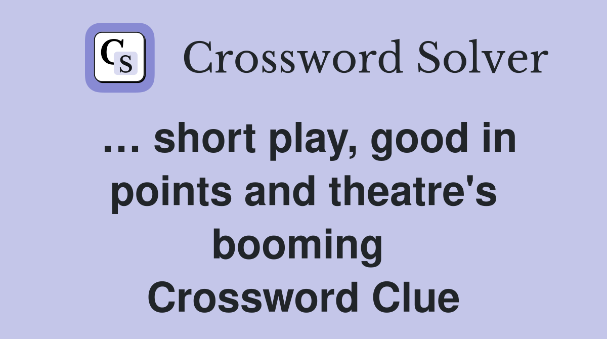 … short play, good in points and theatre's booming  Crossword Clue