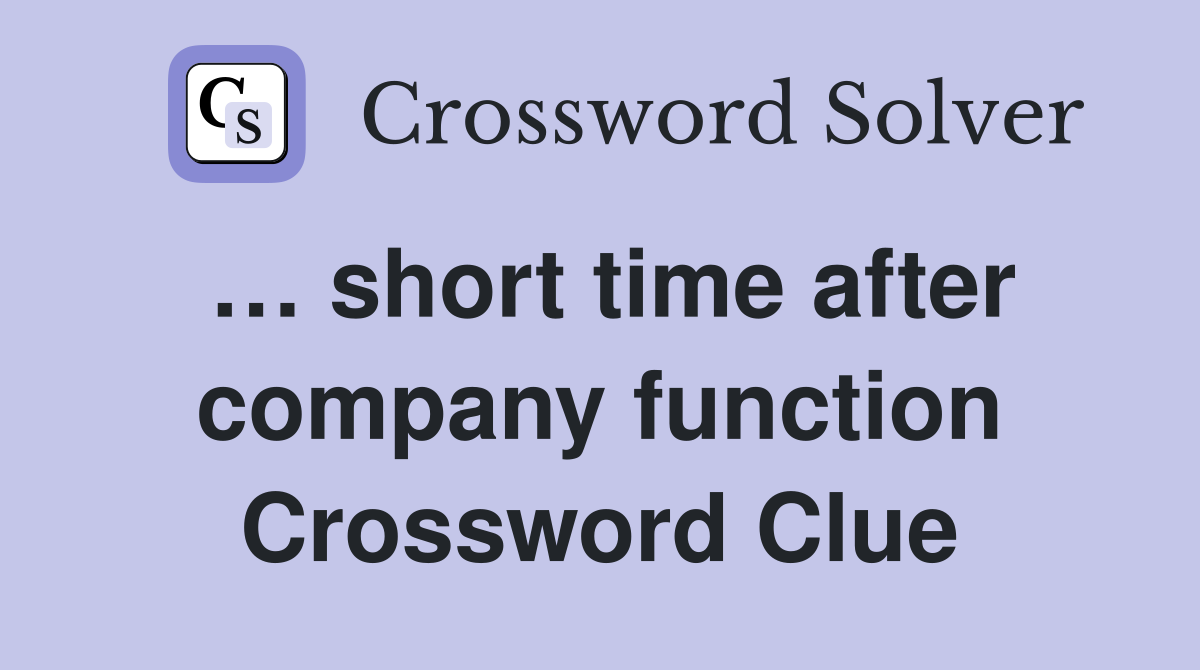 … short time after company function Crossword Clue
