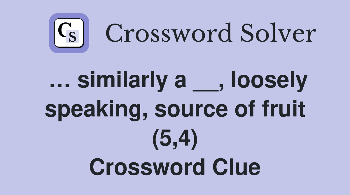… similarly a __, loosely speaking, source of fruit (5,4) Crossword Clue