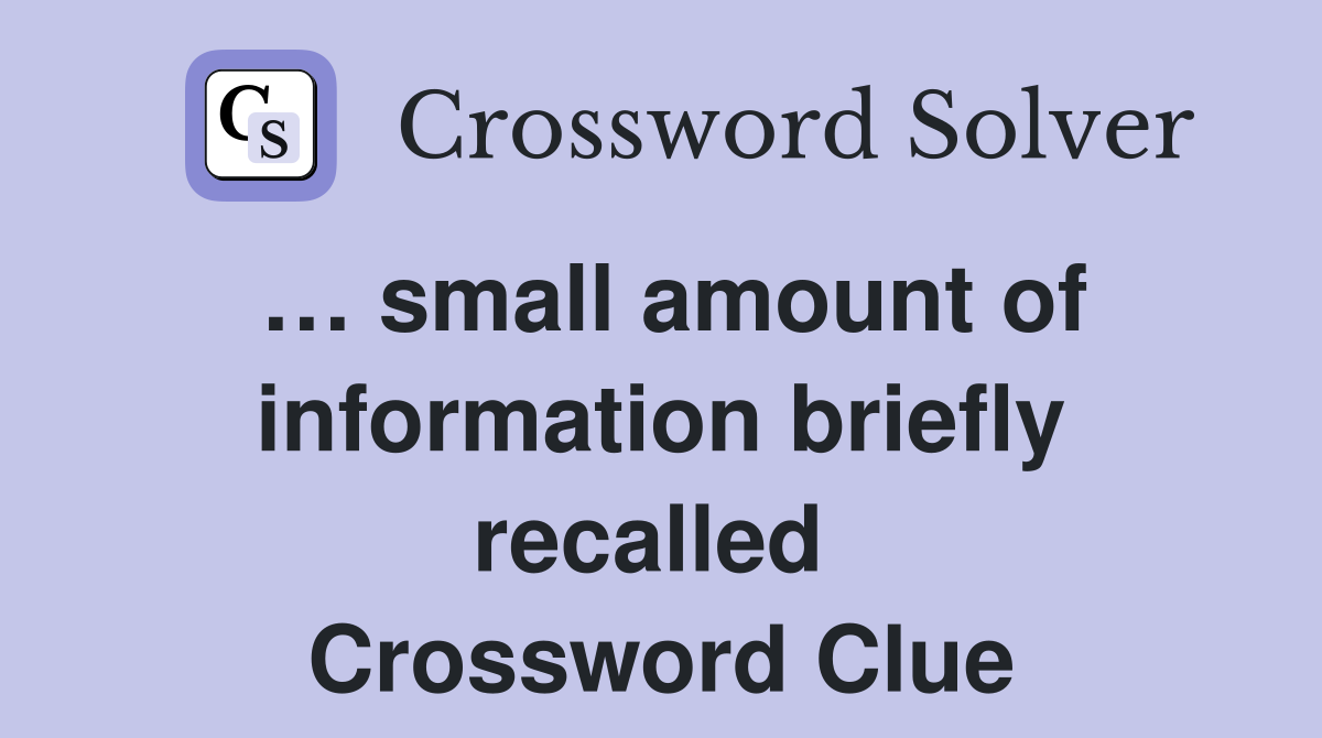 … small amount of information briefly recalled  Crossword Clue