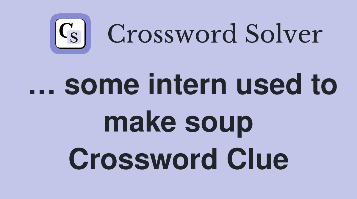 … some intern used to make soup Crossword Clue