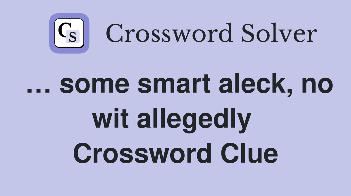 … some smart aleck, no wit allegedly  Crossword Clue