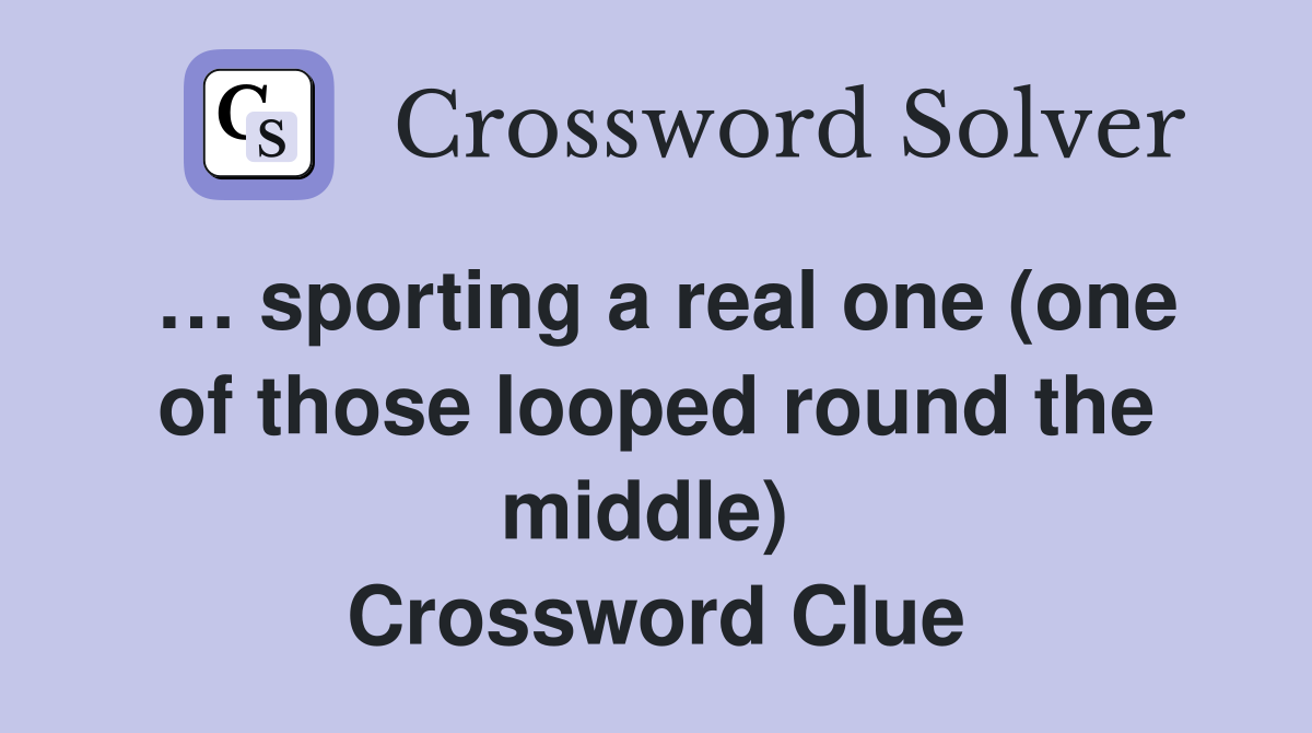 … sporting a real one (one of those looped round the middle)  Crossword Clue