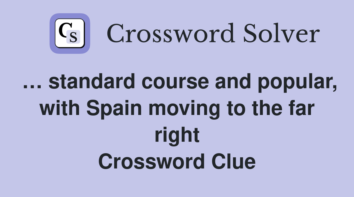 … standard course and popular, with Spain moving to the far right Crossword Clue