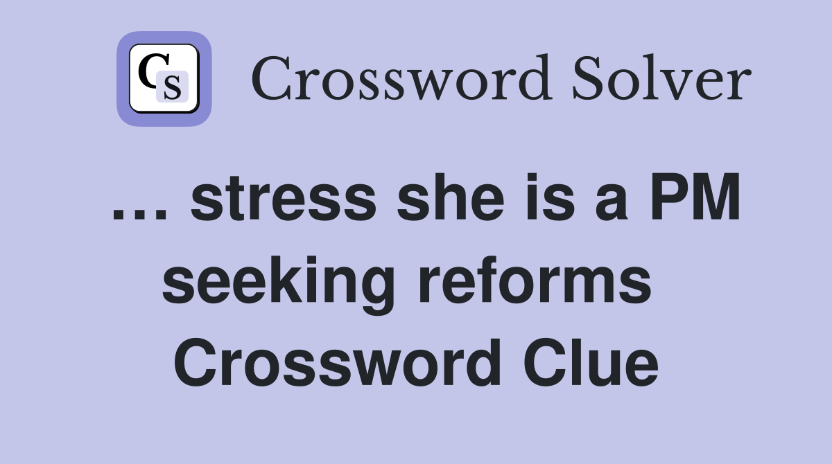 … stress she is a PM seeking reforms  Crossword Clue