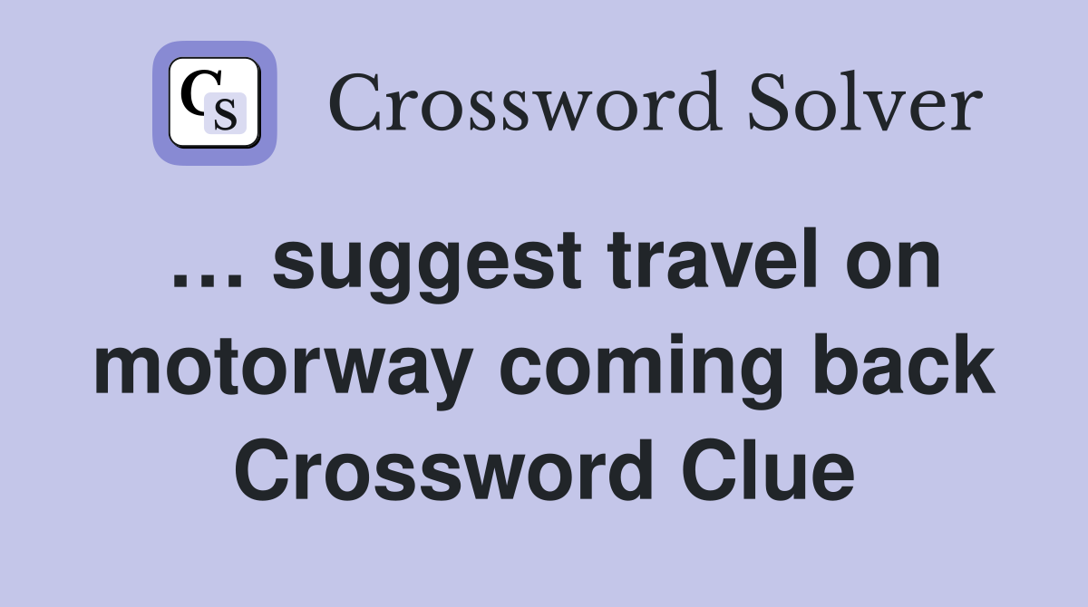 … suggest travel on motorway coming back Crossword Clue