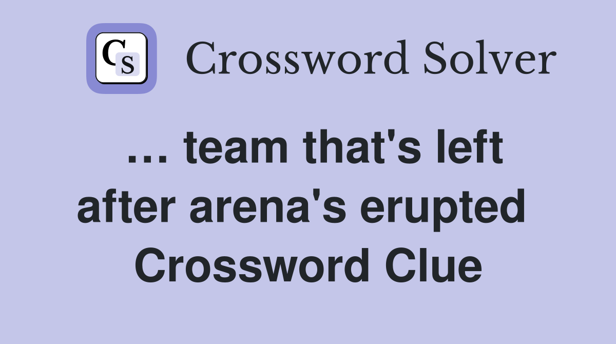 … team that's left after arena's erupted  Crossword Clue