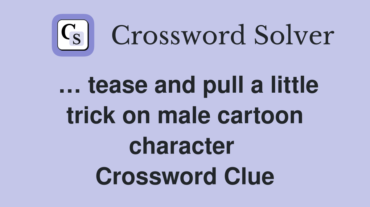 … tease and pull a little trick on male cartoon character  Crossword Clue
