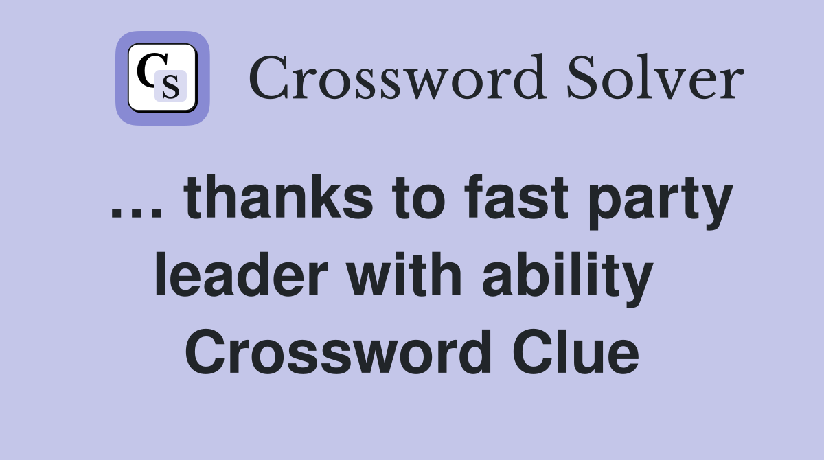 … thanks to fast party leader with ability  Crossword Clue
