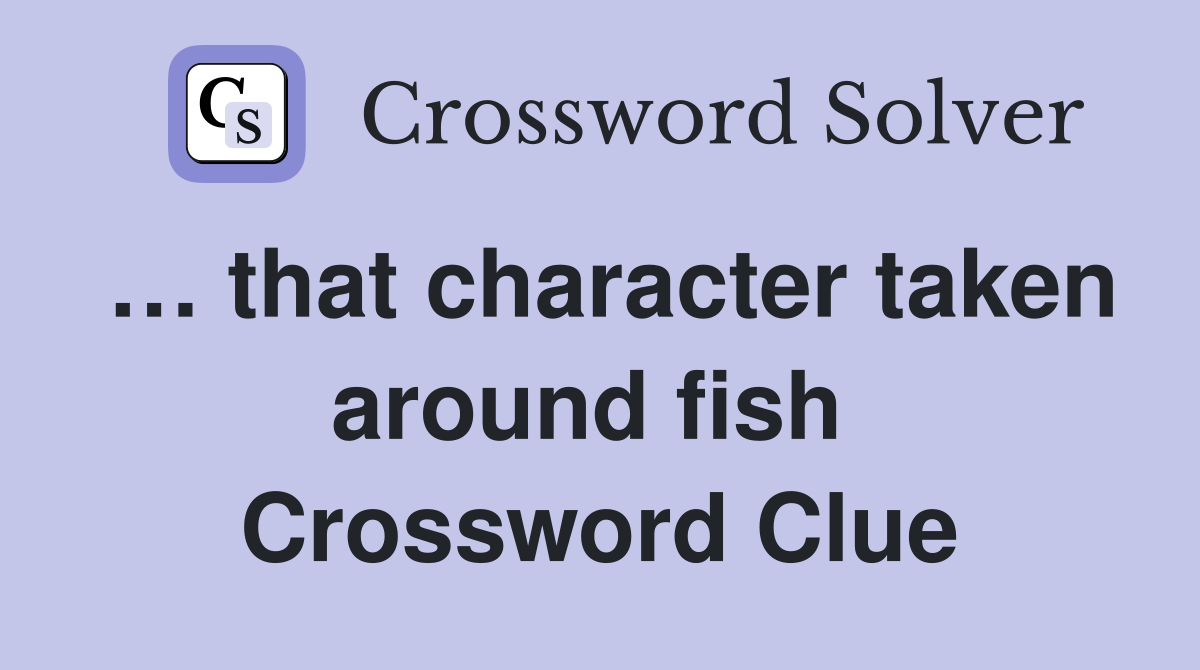… that character taken around fish  Crossword Clue
